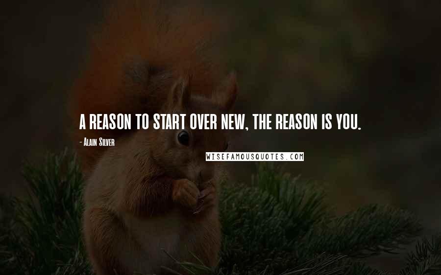 Alain Silver Quotes: a reason to start over new, the reason is you.