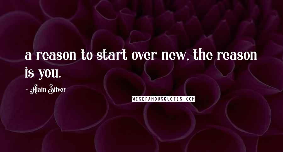 Alain Silver Quotes: a reason to start over new, the reason is you.