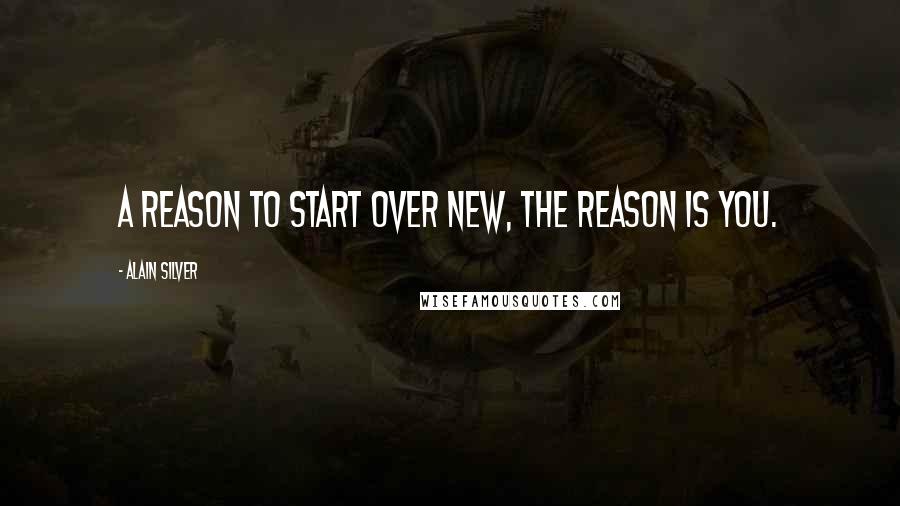 Alain Silver Quotes: a reason to start over new, the reason is you.