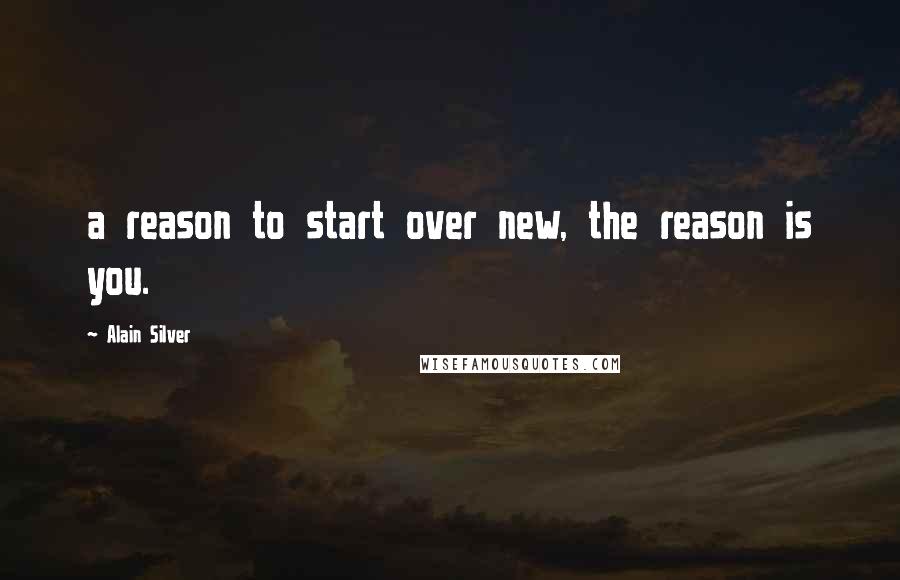 Alain Silver Quotes: a reason to start over new, the reason is you.