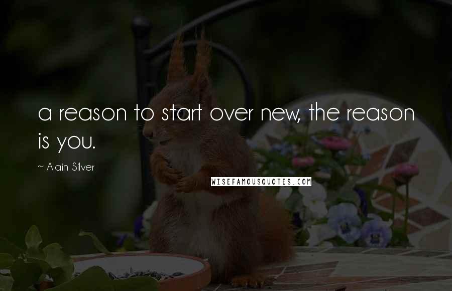 Alain Silver Quotes: a reason to start over new, the reason is you.