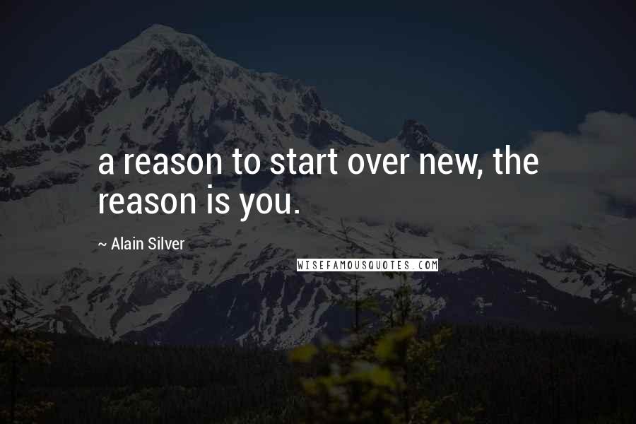 Alain Silver Quotes: a reason to start over new, the reason is you.