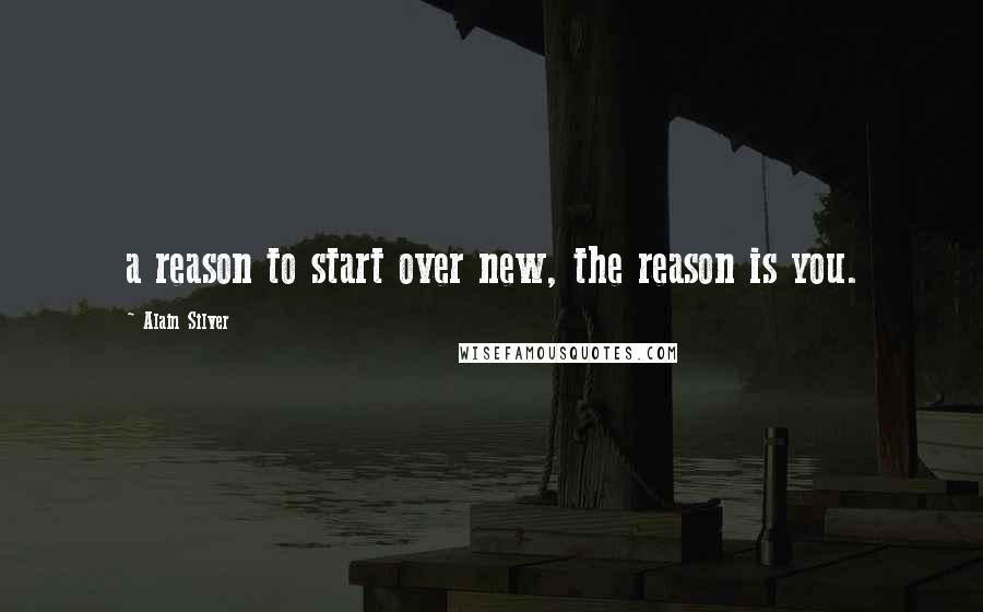 Alain Silver Quotes: a reason to start over new, the reason is you.