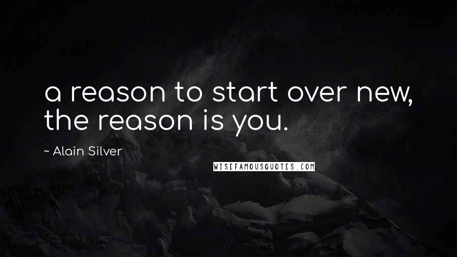 Alain Silver Quotes: a reason to start over new, the reason is you.