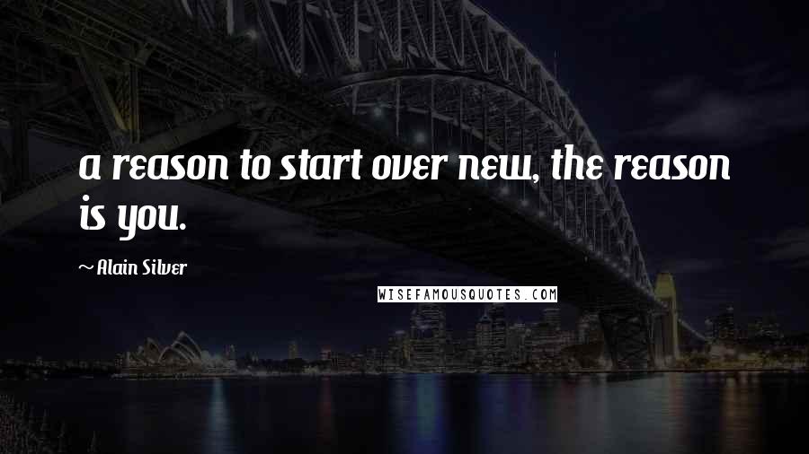 Alain Silver Quotes: a reason to start over new, the reason is you.