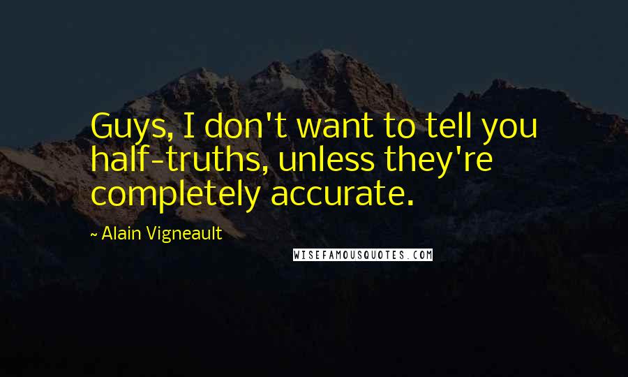 Alain Vigneault Quotes: Guys, I don't want to tell you half-truths, unless they're completely accurate.