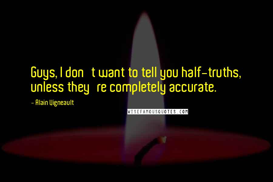 Alain Vigneault Quotes: Guys, I don't want to tell you half-truths, unless they're completely accurate.