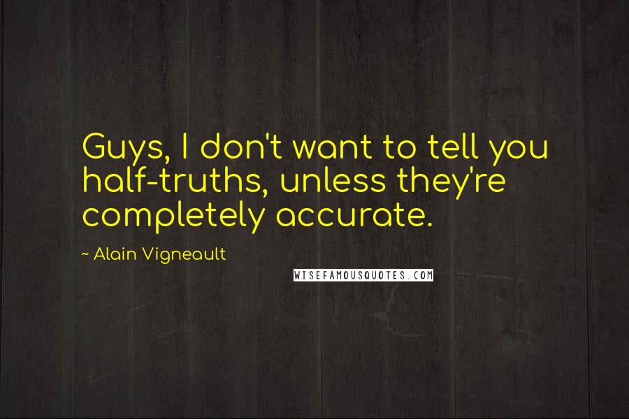 Alain Vigneault Quotes: Guys, I don't want to tell you half-truths, unless they're completely accurate.