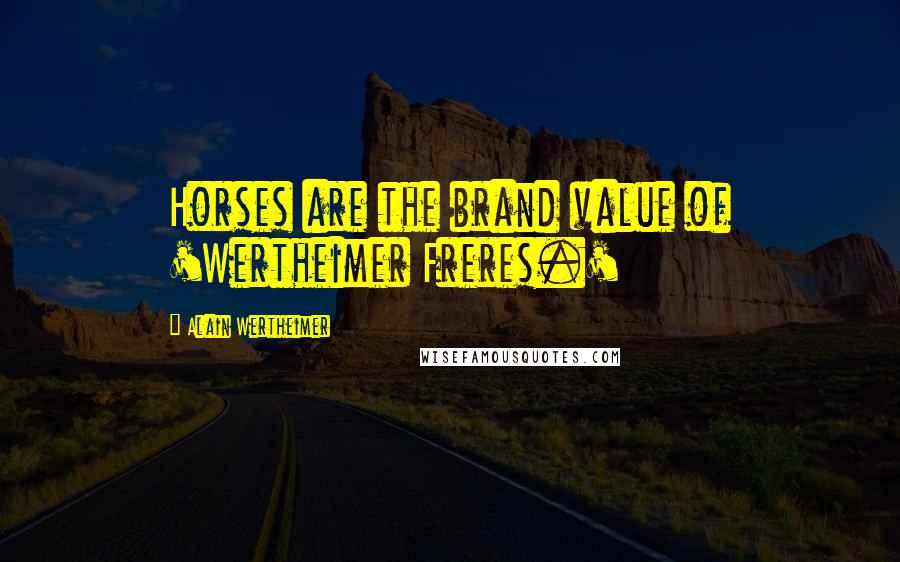 Alain Wertheimer Quotes: Horses are the brand value of 'Wertheimer Freres.'