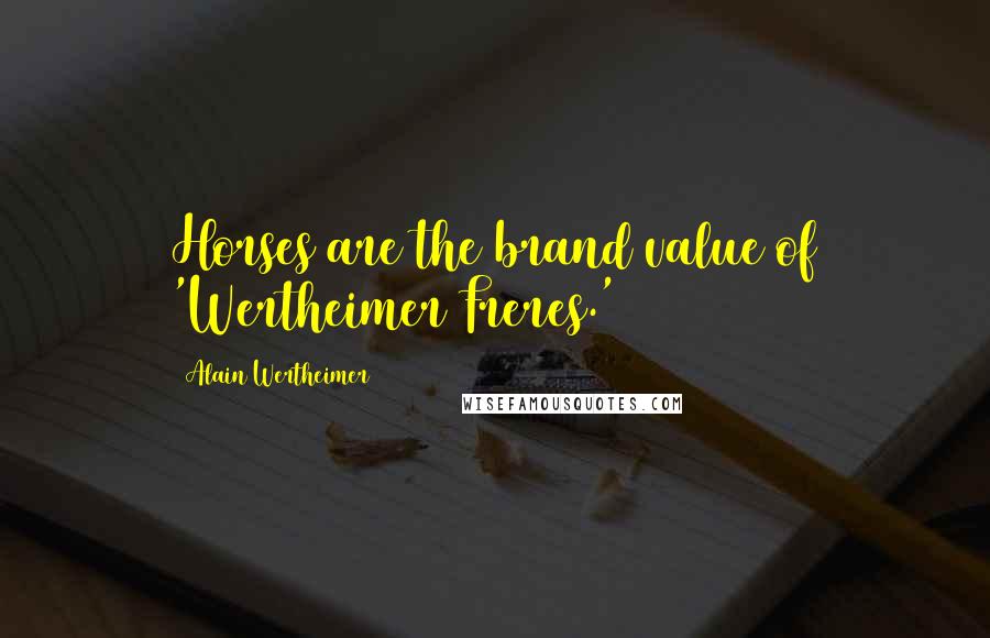 Alain Wertheimer Quotes: Horses are the brand value of 'Wertheimer Freres.'