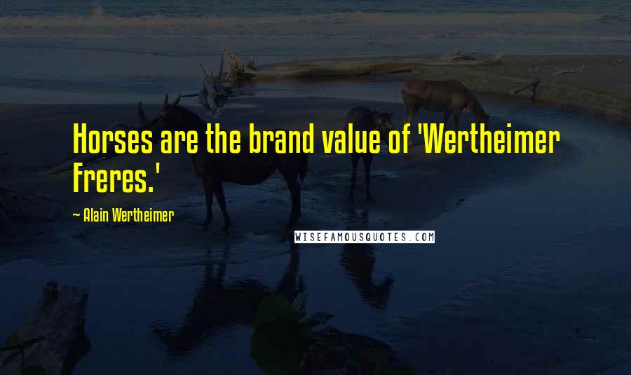 Alain Wertheimer Quotes: Horses are the brand value of 'Wertheimer Freres.'