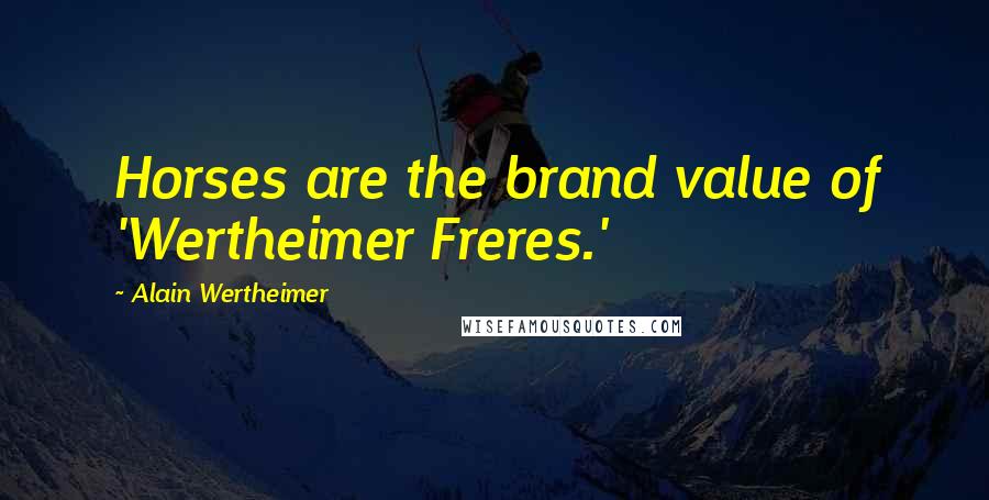 Alain Wertheimer Quotes: Horses are the brand value of 'Wertheimer Freres.'