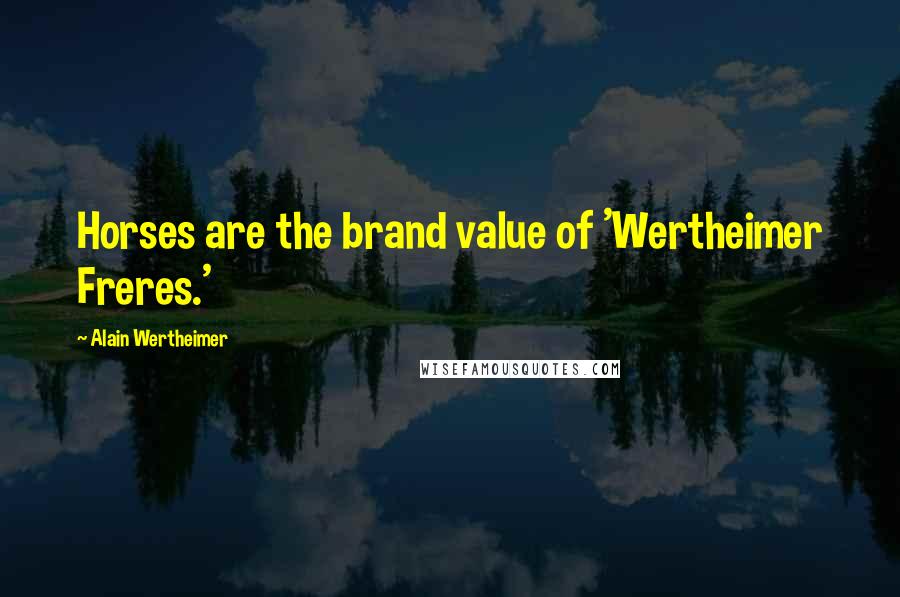 Alain Wertheimer Quotes: Horses are the brand value of 'Wertheimer Freres.'