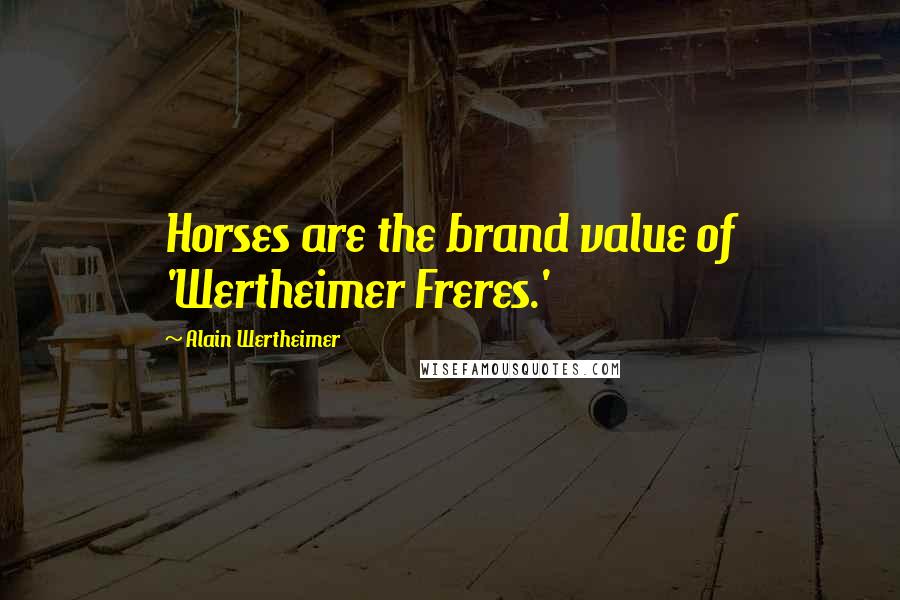 Alain Wertheimer Quotes: Horses are the brand value of 'Wertheimer Freres.'