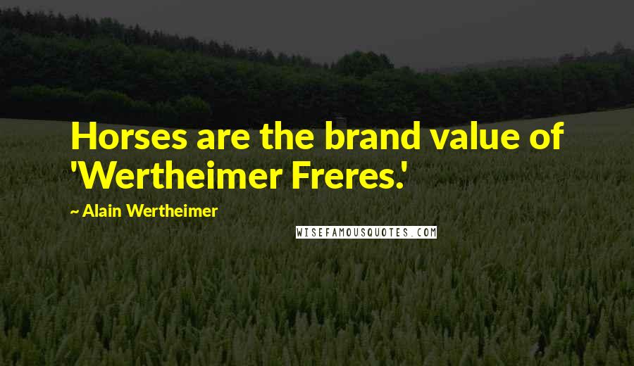 Alain Wertheimer Quotes: Horses are the brand value of 'Wertheimer Freres.'