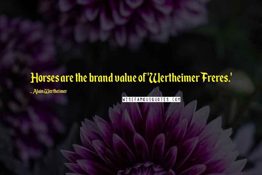 Alain Wertheimer Quotes: Horses are the brand value of 'Wertheimer Freres.'