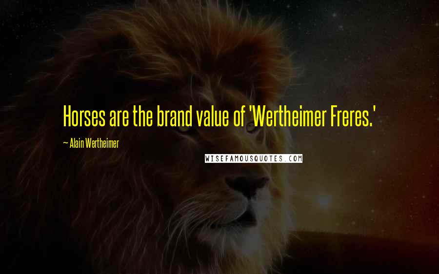 Alain Wertheimer Quotes: Horses are the brand value of 'Wertheimer Freres.'