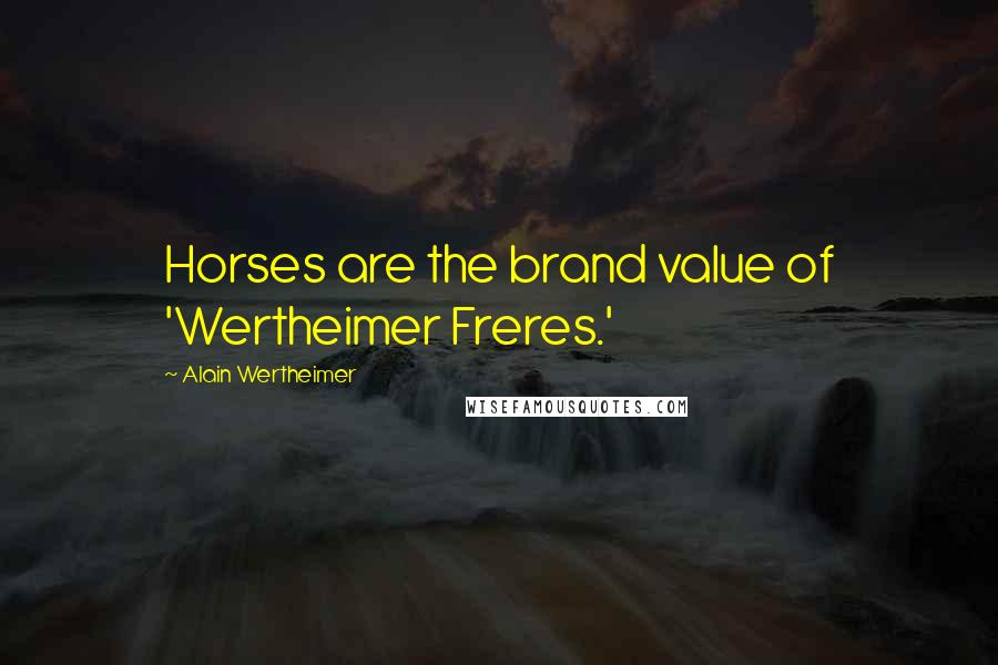 Alain Wertheimer Quotes: Horses are the brand value of 'Wertheimer Freres.'