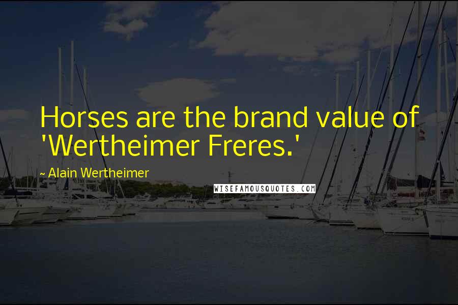 Alain Wertheimer Quotes: Horses are the brand value of 'Wertheimer Freres.'