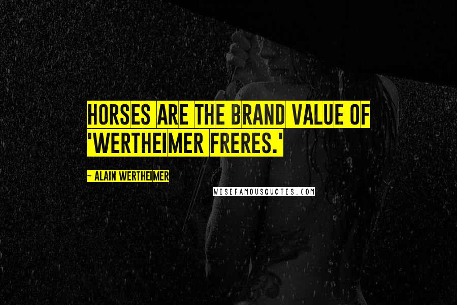 Alain Wertheimer Quotes: Horses are the brand value of 'Wertheimer Freres.'