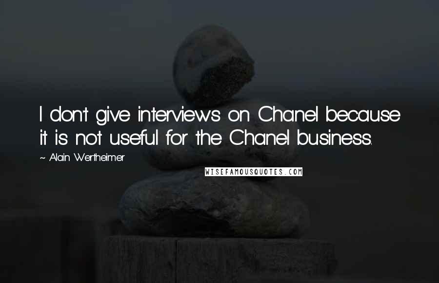 Alain Wertheimer Quotes: I don't give interviews on Chanel because it is not useful for the Chanel business.