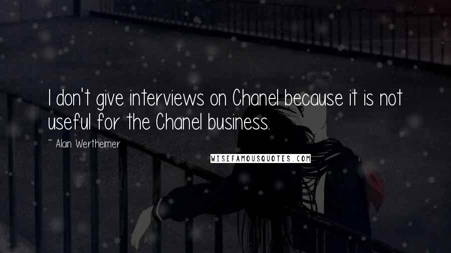 Alain Wertheimer Quotes: I don't give interviews on Chanel because it is not useful for the Chanel business.