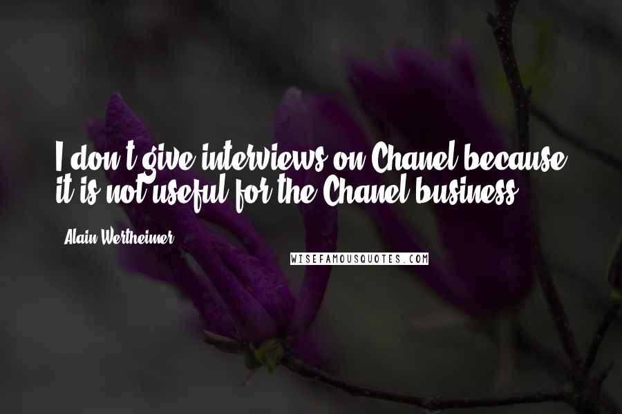 Alain Wertheimer Quotes: I don't give interviews on Chanel because it is not useful for the Chanel business.