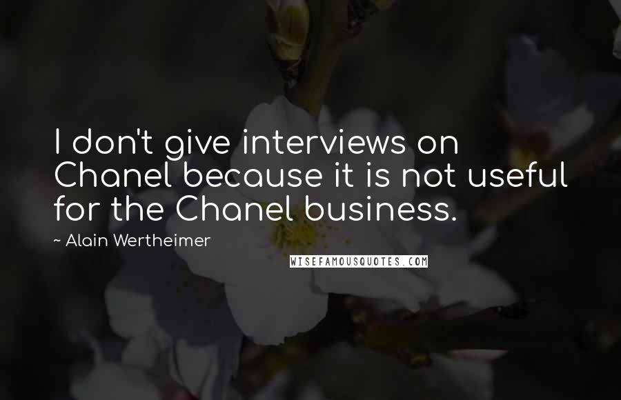 Alain Wertheimer Quotes: I don't give interviews on Chanel because it is not useful for the Chanel business.