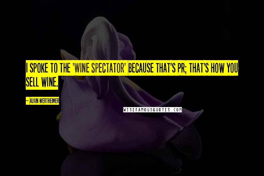 Alain Wertheimer Quotes: I spoke to the 'Wine Spectator' because that's PR; that's how you sell wine.