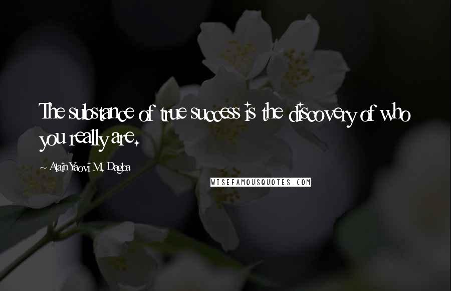Alain Yaovi M. Dagba Quotes: The substance of true success is the discovery of who you really are.