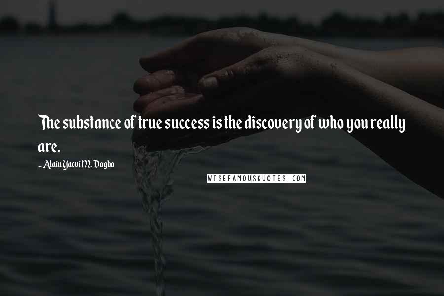 Alain Yaovi M. Dagba Quotes: The substance of true success is the discovery of who you really are.