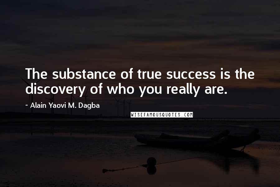 Alain Yaovi M. Dagba Quotes: The substance of true success is the discovery of who you really are.