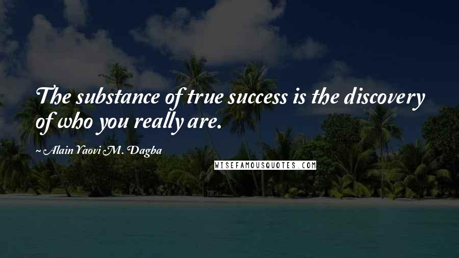 Alain Yaovi M. Dagba Quotes: The substance of true success is the discovery of who you really are.