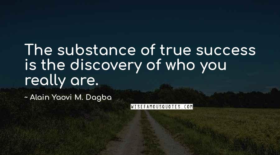 Alain Yaovi M. Dagba Quotes: The substance of true success is the discovery of who you really are.