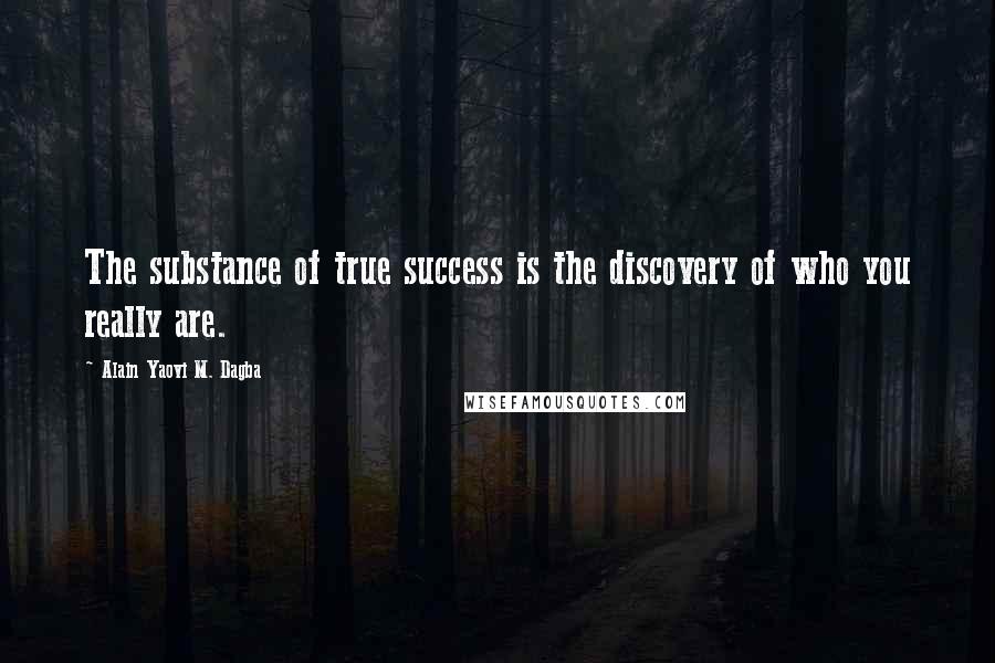 Alain Yaovi M. Dagba Quotes: The substance of true success is the discovery of who you really are.