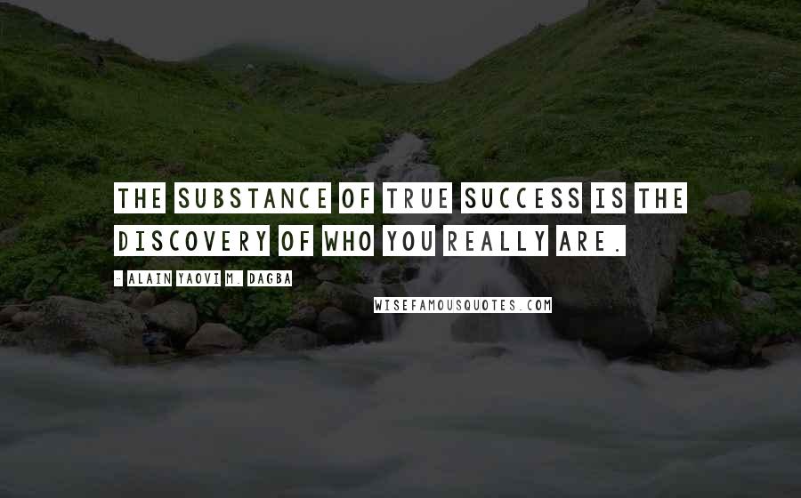 Alain Yaovi M. Dagba Quotes: The substance of true success is the discovery of who you really are.