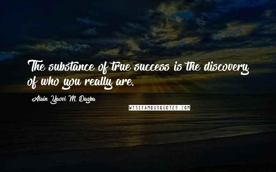 Alain Yaovi M. Dagba Quotes: The substance of true success is the discovery of who you really are.