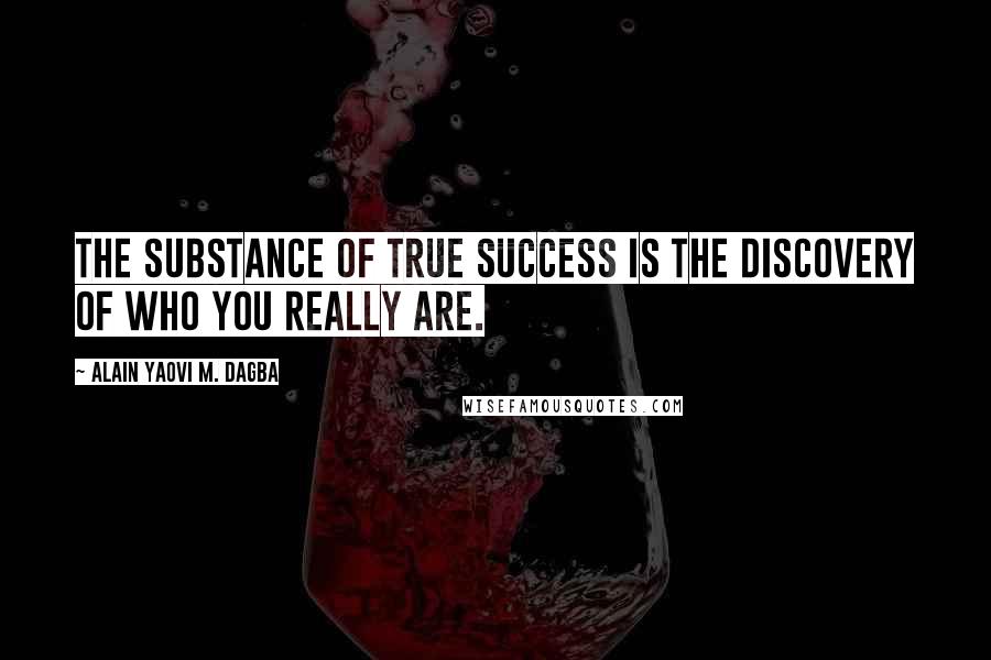 Alain Yaovi M. Dagba Quotes: The substance of true success is the discovery of who you really are.