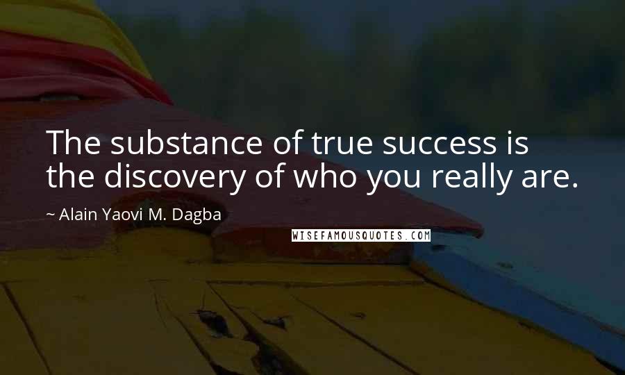 Alain Yaovi M. Dagba Quotes: The substance of true success is the discovery of who you really are.