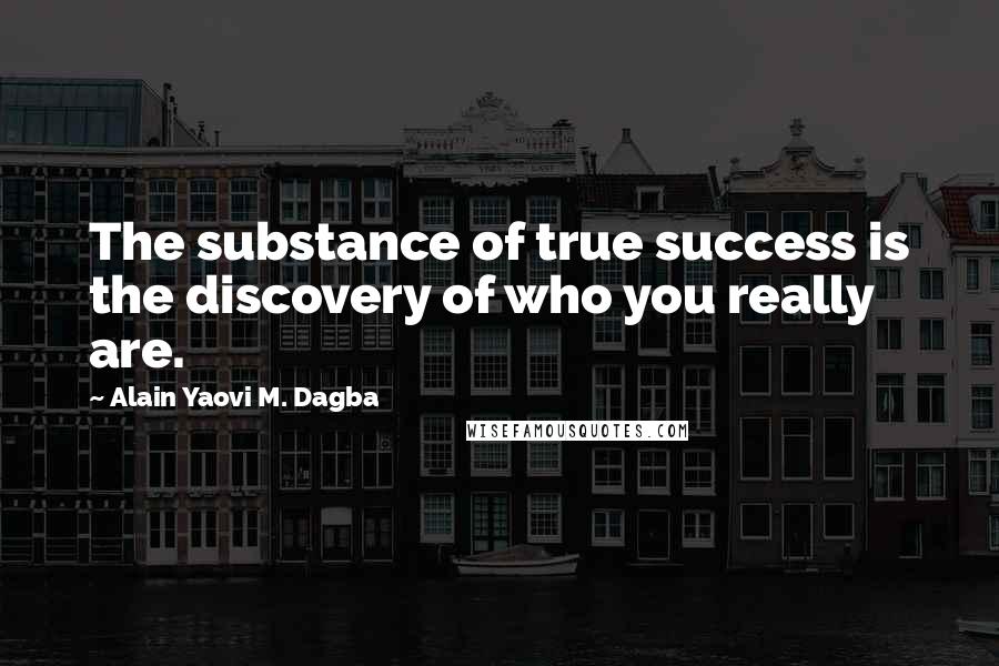 Alain Yaovi M. Dagba Quotes: The substance of true success is the discovery of who you really are.