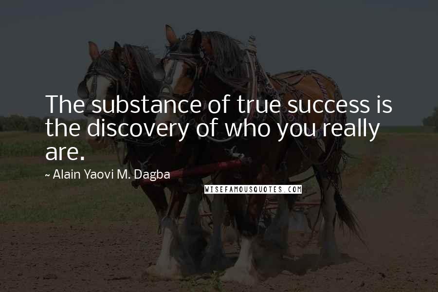 Alain Yaovi M. Dagba Quotes: The substance of true success is the discovery of who you really are.