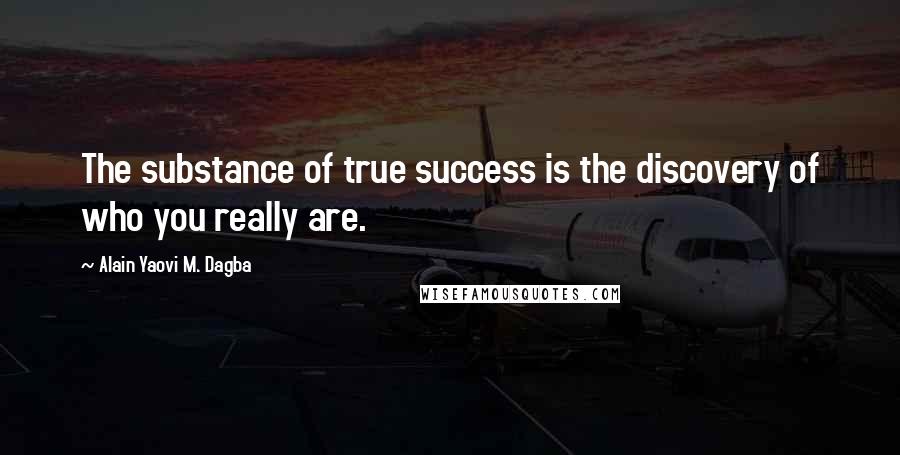 Alain Yaovi M. Dagba Quotes: The substance of true success is the discovery of who you really are.