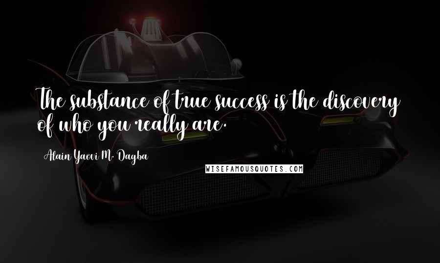 Alain Yaovi M. Dagba Quotes: The substance of true success is the discovery of who you really are.