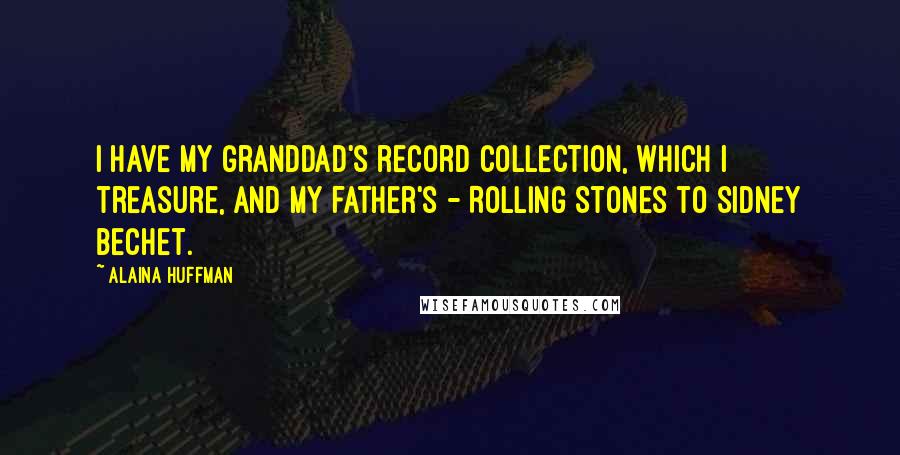 Alaina Huffman Quotes: I have my granddad's record collection, which I treasure, and my father's - Rolling Stones to Sidney Bechet.