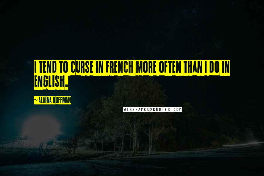 Alaina Huffman Quotes: I tend to curse in French more often than I do in English.