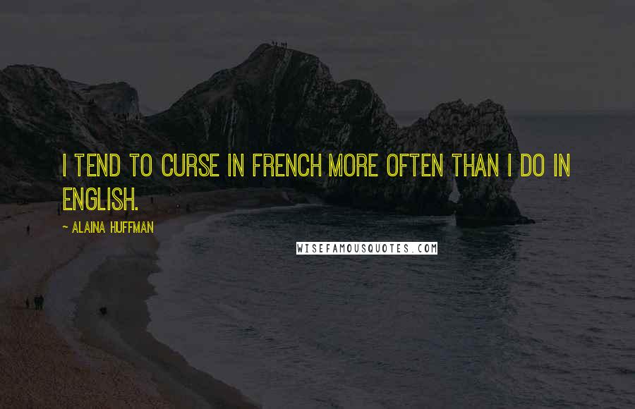 Alaina Huffman Quotes: I tend to curse in French more often than I do in English.