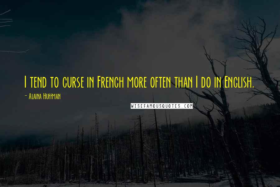 Alaina Huffman Quotes: I tend to curse in French more often than I do in English.