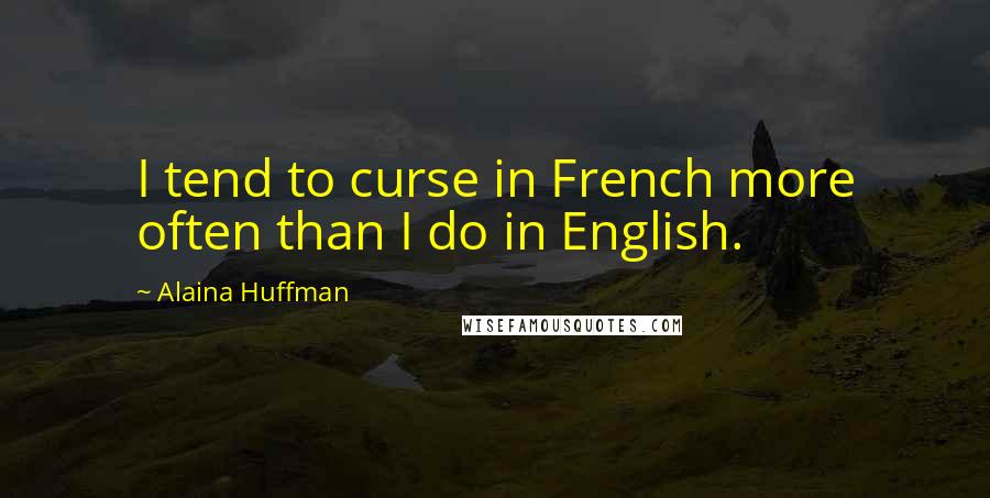 Alaina Huffman Quotes: I tend to curse in French more often than I do in English.