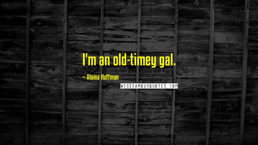 Alaina Huffman Quotes: I'm an old-timey gal.