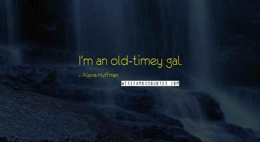 Alaina Huffman Quotes: I'm an old-timey gal.